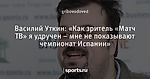 Василий Уткин: «Как зритель «Матч ТВ» я удручен – мне не показывают чемпионат Испании»