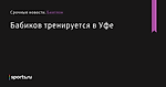 Бабиков тренируется в Уфе - Биатлон - Sports.ru