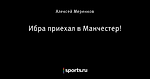 Ибра приехал в Манчестер!