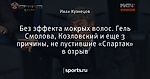 Без эффекта мокрых волос. Гель Смолова, Козловский и еще 3 причины, не пустившие «Спартак» в отрыв