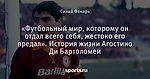 «Футбольный мир, которому он отдал всего себя, жестоко его предал». История жизни Агостино Ди Бартоломеи