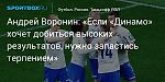 Футбол. Андрей Воронин: «Если «Динамо» хочет добиться высоких результатов, нужно запастись терпением»