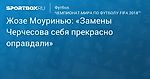 Футбол. Жозе Моуринью: «Замены Черчесова себя прекрасно оправдали»