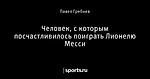 Человек, с которым посчастливилось поиграть Лионелю Месси