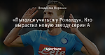 «Пытался учиться у Роналду». Кто вырастил новую звезду серии А