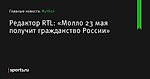 «Молло 23 мая получит гражданство России», сообщает Редактор RTL - Футбол - Sports.ru