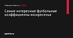Самые интересные футбольные коэффициенты воскресенья - Ставки - Sports.ru