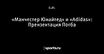 «Манчестер Юнайтед» и «Adidas»: Прензентация Погба