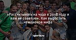 «Рассчитывать на чудо в 2018 году я вам не советую». Как вырастить чемпионов мира