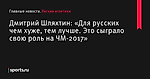 Дмитрий Шляхтин: «Для русских чем хуже, тем лучше. Это сыграло свою роль на ЧМ-2017»