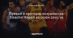 Превью и прогнозы колумнистов Bleacher Report на сезон 2015/16