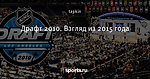 Драфт 2010. Взгляд из 2015 года