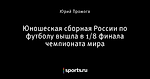 Юношеская сборная России по футболу вышла в 1/8 финала чемпионата мира