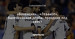 «Валенсия» - «Леванте». Валенсийское дерби: праздник под свист