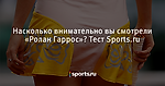 Насколько внимательно вы смотрели «Ролан Гаррос»? Тест Sports.ru - Теннис - Sports.ru