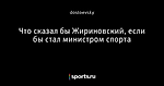 Что сказал бы Жириновский, если бы стал министром спорта
