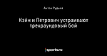 Кэйн и Петрович устраивают трехраундовый бой