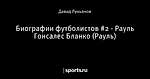 Биографии футболистов #2 - Рауль Гонсалес Бланко (Рауль)