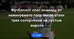 Футболист спас команду от неминуемого гола после атаки трех соперников на пустые ворота