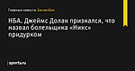 Джеймс Долан признался, что назвал болельщика «Никс» придурком, НБА - Баскетбол - Sports.ru