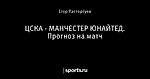 ЦСКА - МАНЧЕСТЕР ЮНАЙТЕД. Прогноз на матч