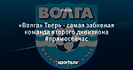 «Волга» Тверь - самая забивная команда второго дивизиона #прямосейчас