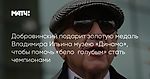 Добровинский подарит золотую медаль Владимира Ильина музею «Динамо», чтобы помочь «бело‑голубым» стать чемпионами