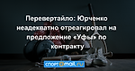 Перевертайло: Юрченко неадекватно отреагировал на предложение «Уфы» по контракту