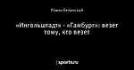 «Ингольштадт» - «Гамбург»: везет тому, кто везет