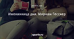 Именинница дня. Мириам Гесснер