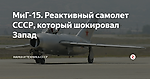 МиГ-15. Реактивный самолет СССР, который шокировал Запад