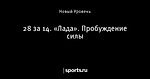 28 за 14. «Лада». Пробуждение силы