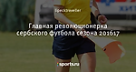 Главная революционерка сербского футбола сезона 2016\17