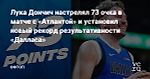 Лука Дончич настрелял 73 очка в матче с «Атлантой» и установил новый рекорд результативности «Далласа» — Офтоп на vc.ru
