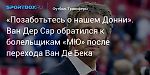 Футбол. «Позаботьтесь о нашем Донни». Ван Дер Сар обратился к болельщикам «МЮ» после перехода Ван Де Бека