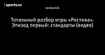 Тотальный разбор игры «Ростова». Эпизод первый: стандарты (видео)