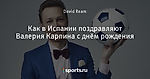 Как в Испании поздравляют Валерия Карпина с днём рождения