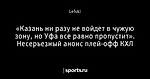 «Казань ни разу не войдет в чужую зону, но Уфа все равно пропустит». Несерьезный анонс плей-офф КХЛ