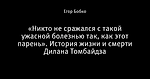 «Никто не сражался с такой ужасной болезнью так, как этот парень». История жизни и смерти Дилана Томбайдза