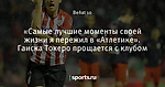 «Самые лучшие моменты своей жизни я пережил в «Атлетике». Гаиска Токеро прощается с клубом