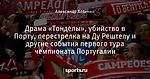 Драма «Тонделы», убийство в Порту, перестрелка на Ду Рештелу и другие события первого тура чемпионата Португалии