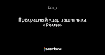 Прекрасный удар защитника «Ромы»