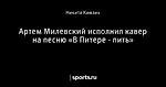 Артем Милевский исполнил кавер на песню «В Питере - пить»