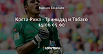 Коста-Рика  - Тринидад и Тобаго 14.06  05:00