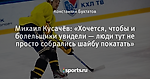 Михаил Кусачёв: «Хочется, чтобы и болельщики увидели — люди тут не просто собрались шайбу покатать»