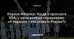 Кирилл Фесенко: Когда я приехал в NBA, у меня вообще спрашивали: «А Украина – это область России?»