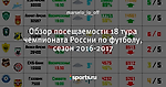 Обзор посещаемости 18 тура чемпионата России по футболу, сезон 2016-2017