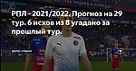 РПЛ - 2021/2022. Прогноз на 29 тур. 6 исхов из 8 угадано за прошлый тур.