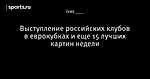 Выступление российских клубов в еврокубках и еще 15 лучших картин недели