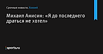 Михаил Анисин: «Я до последнего драться не хотел» - Хоккей - Sports.ru